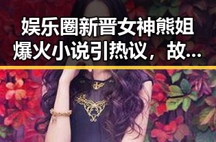 娱乐圈新晋女神熊姐爆火小说引热议，故事精彩纷呈！