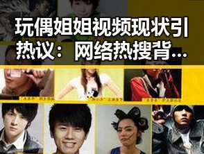 玩偶姐姐视频现状引热议：网络热搜背后的真相曝光