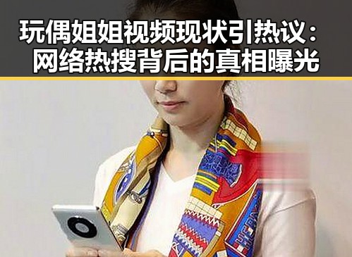 玩偶姐姐视频现状引热议：网络热搜背后的真相曝光