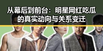 从幕后到前台：明星网红吃瓜的真实动向与关系变迁