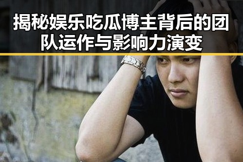 揭秘娱乐吃瓜博主背后的团队运作与影响力演变
