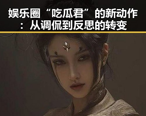 娱乐圈“吃瓜君”的新动作：从调侃到反思的转变