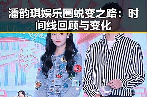 潘韵琪娱乐圈蜕变之路：时间线回顾与变化